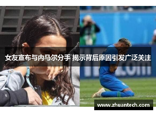 女友宣布与内马尔分手 揭示背后原因引发广泛关注